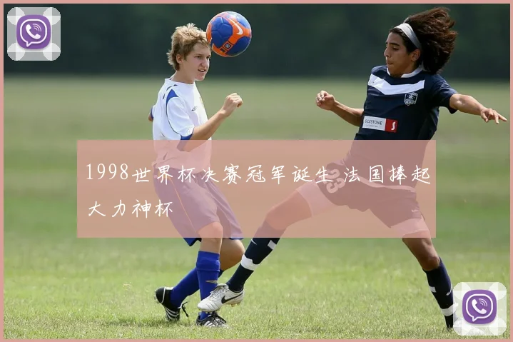 1998世界杯决赛冠军诞生 法国捧起大力神杯