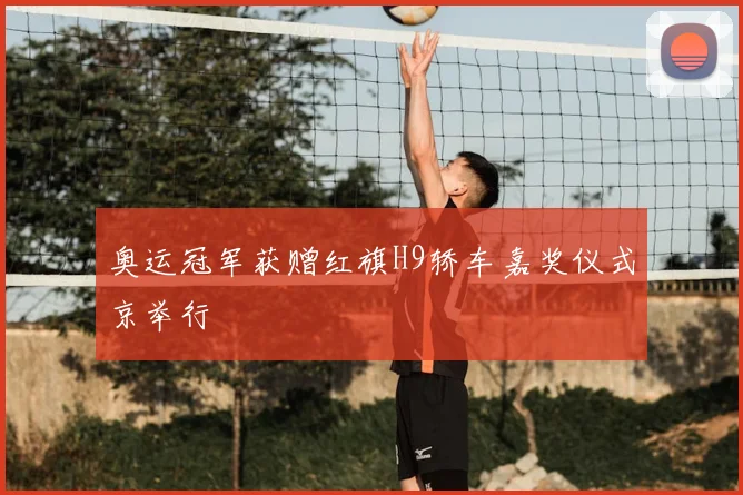 奥运冠军获赠红旗H9轿车嘉奖仪式京举行