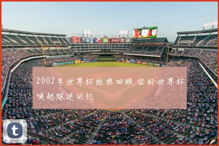 2002年世界杯经典回顾 你好世界杯唤起球迷记忆