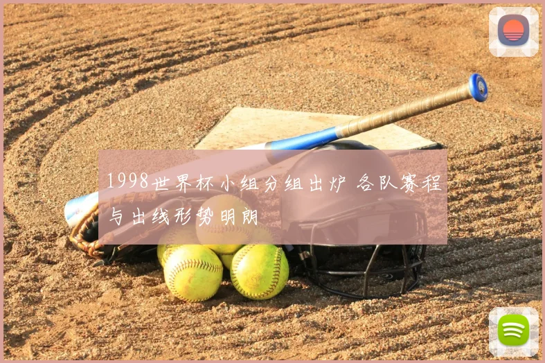1998世界杯小组分组出炉 各队赛程与出线形势明朗