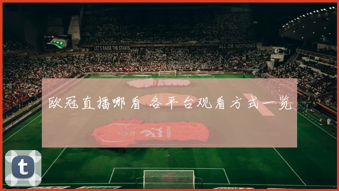 欧冠直播哪看 各平台观看方式一览