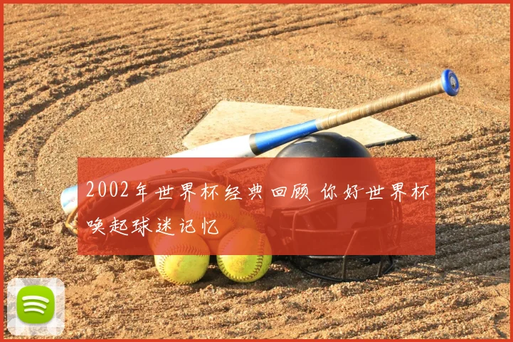 2002年世界杯经典回顾 你好世界杯唤起球迷记忆