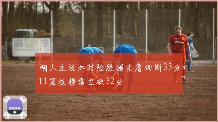 湖人主场加时险胜掘金詹姆斯33分11篮板穆雷空砍32分