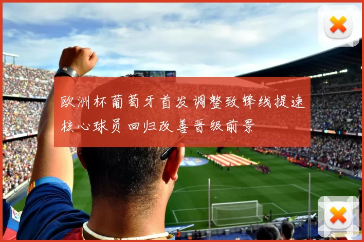 欧洲杯葡萄牙首发调整致锋线提速核心球员回归改善晋级前景