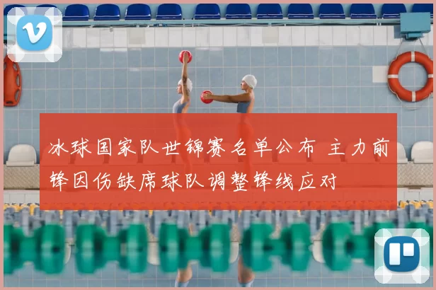 冰球国家队世锦赛名单公布 主力前锋因伤缺席球队调整锋线应对