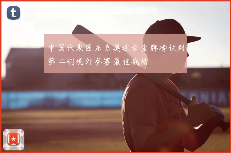 中国代表团东京奥运会金牌榜位列第二创境外参赛最佳战绩