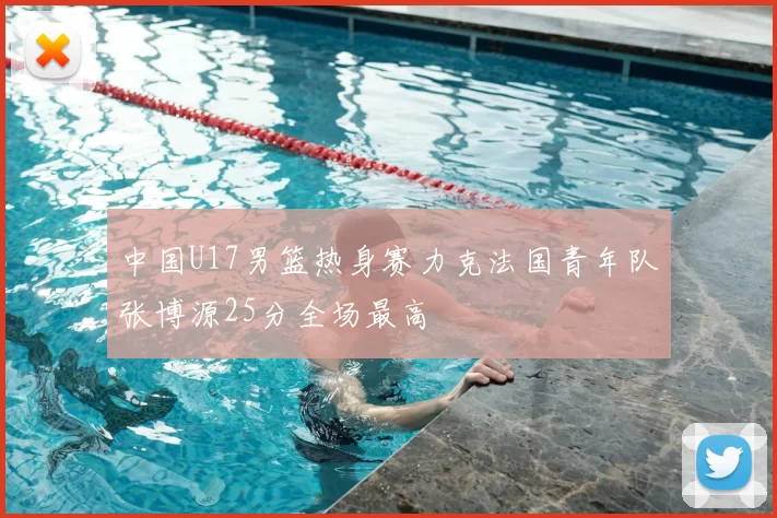 中国U17男篮热身赛力克法国青年队张博源25分全场最高