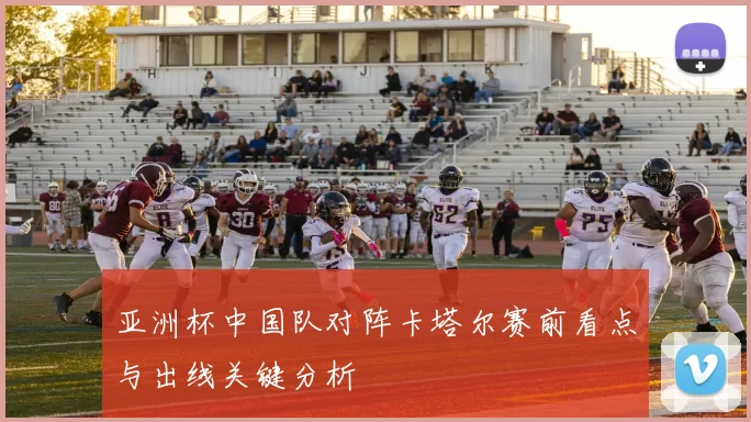 亚洲杯中国队对阵卡塔尔赛前看点与出线关键分析