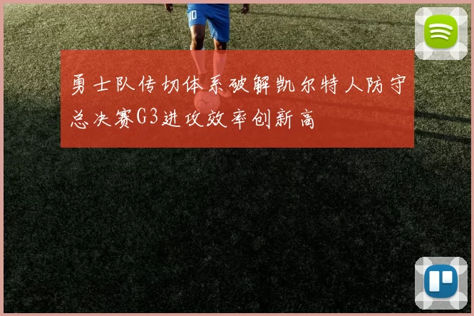 勇士队传切体系破解凯尔特人防守总决赛G3进攻效率创新高