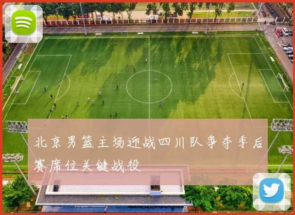 北京男篮主场迎战四川队争夺季后赛席位关键战役