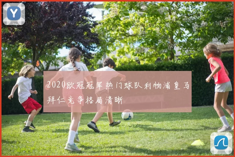 2020欧冠冠军热门球队利物浦皇马拜仁竞争格局清晰