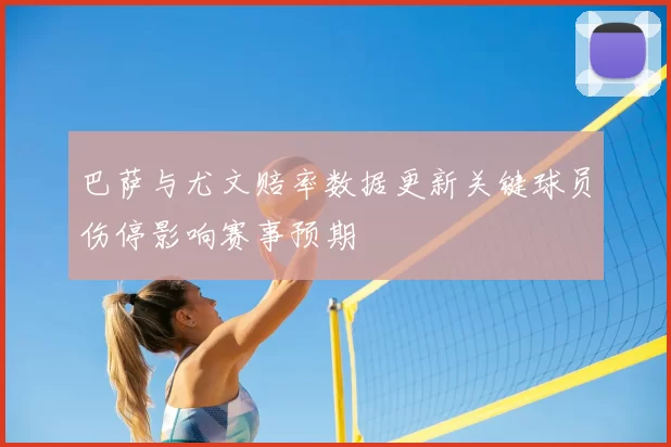 巴萨与尤文赔率数据更新关键球员伤停影响赛事预期
