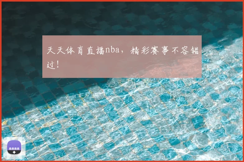 天天体育直播nba,精彩赛事不容错过!