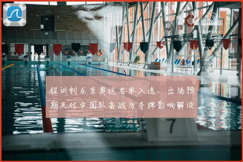 程训钊东京奥运名单入选、出场预期及对中国队备战与夺牌影响解读