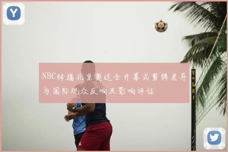 NBC转播北京奥运会开幕式剪辑差异与国际观众反响及影响评估