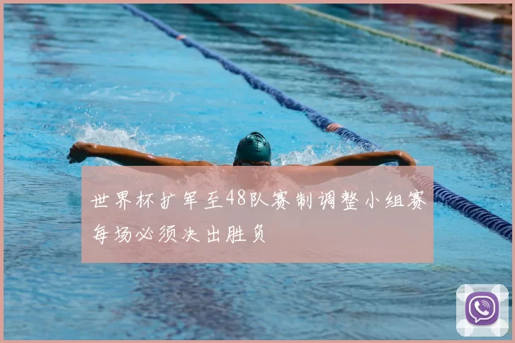 世界杯扩军至48队赛制调整小组赛每场必须决出胜负