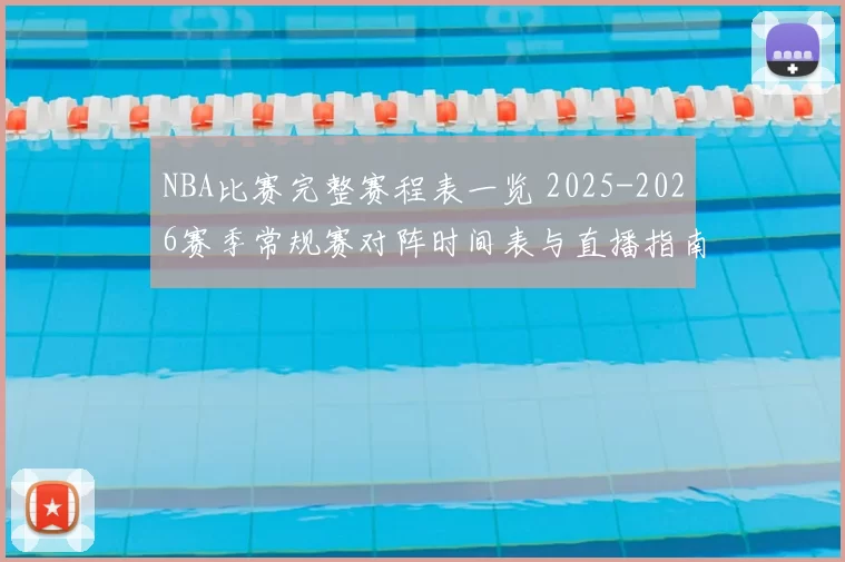 NBA比赛完整赛程表一览 2025-2026赛季常规赛对阵时间表与直播指南