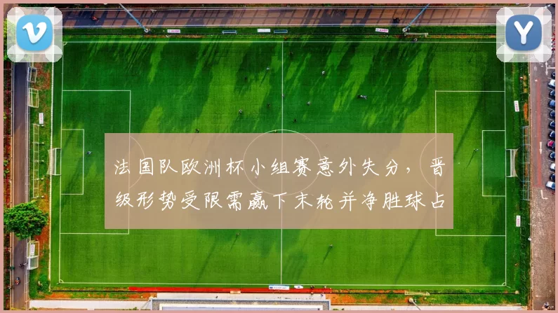 法国队欧洲杯小组赛意外失分，晋级形势受限需赢下末轮并净胜球占优