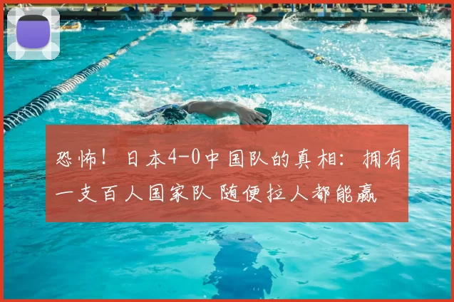恐怖!日本4-0中国队的真相:拥有一支百人国家队 随便拉人都能赢