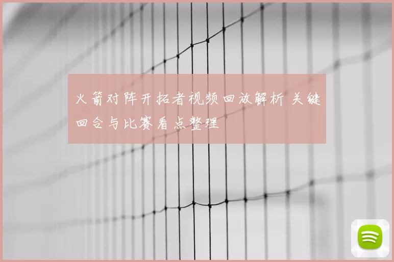 火箭对阵开拓者视频回放解析 关键回合与比赛看点整理