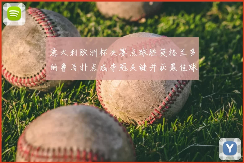 意大利欧洲杯决赛点球胜英格兰多纳鲁马扑点成夺冠关键并获最佳球员荣誉