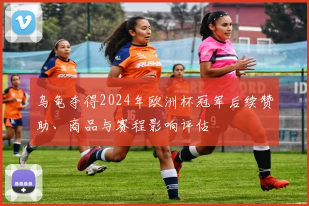 乌龟夺得2024年欧洲杯冠军后续赞助、商品与赛程影响评估