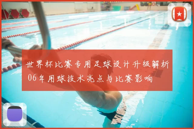 世界杯比赛专用足球设计升级解析 06年用球技术亮点与比赛影响