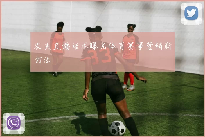 发夹直播话术曝光体育赛事营销新打法