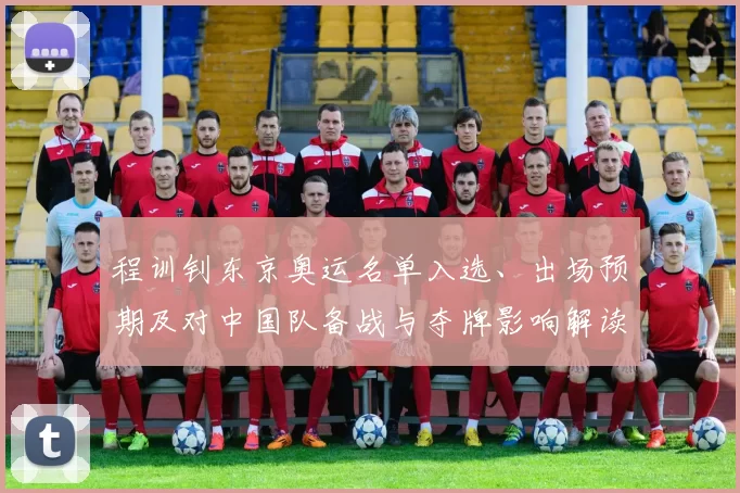 程训钊东京奥运名单入选、出场预期及对中国队备战与夺牌影响解读