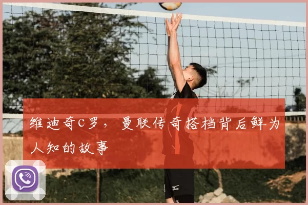 维迪奇c罗，曼联传奇搭档背后鲜为人知的故事