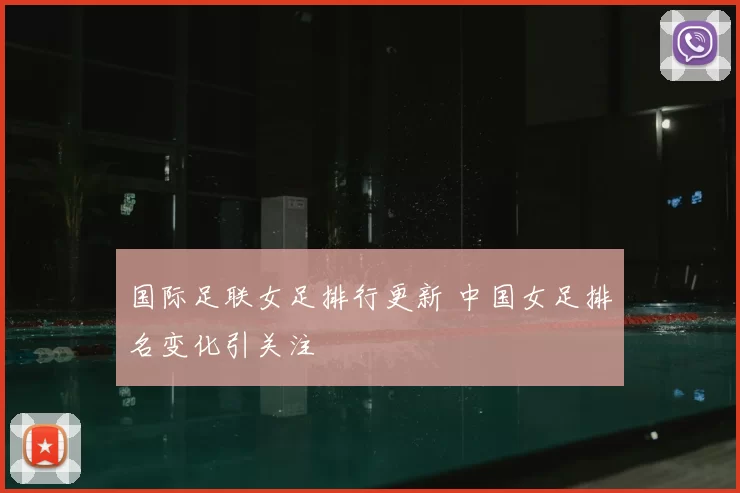 国际足联女足排行更新 中国女足排名变化引关注