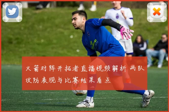 火箭对阵开拓者直播视频解析 两队攻防表现与比赛结果看点