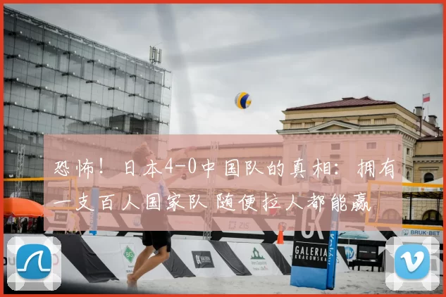 恐怖!日本4-0中国队的真相:拥有一支百人国家队 随便拉人都能赢