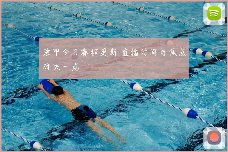 意甲今日赛程更新 直播时间与焦点对决一览