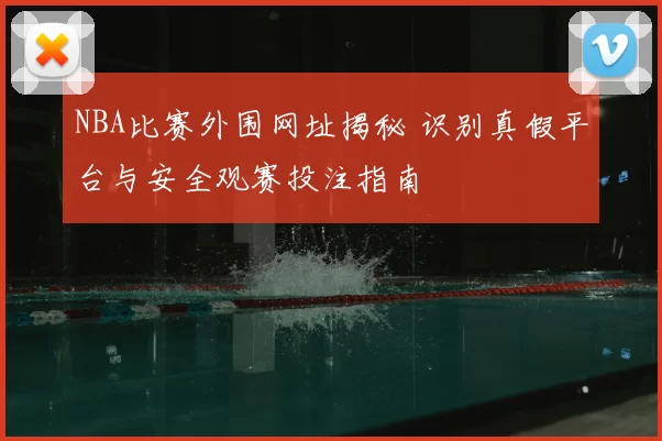 NBA比赛外围网址揭秘 识别真假平台与安全观赛投注指南