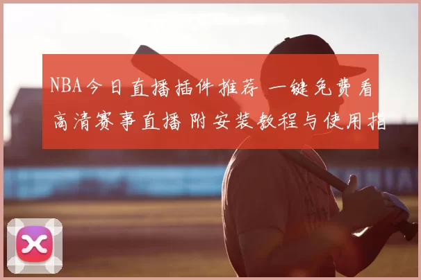 NBA今日直播插件推荐 一键免费看高清赛事直播 附安装教程与使用指南